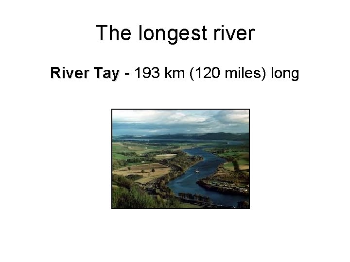 The longest river River Tay - 193 km (120 miles) long Tay 