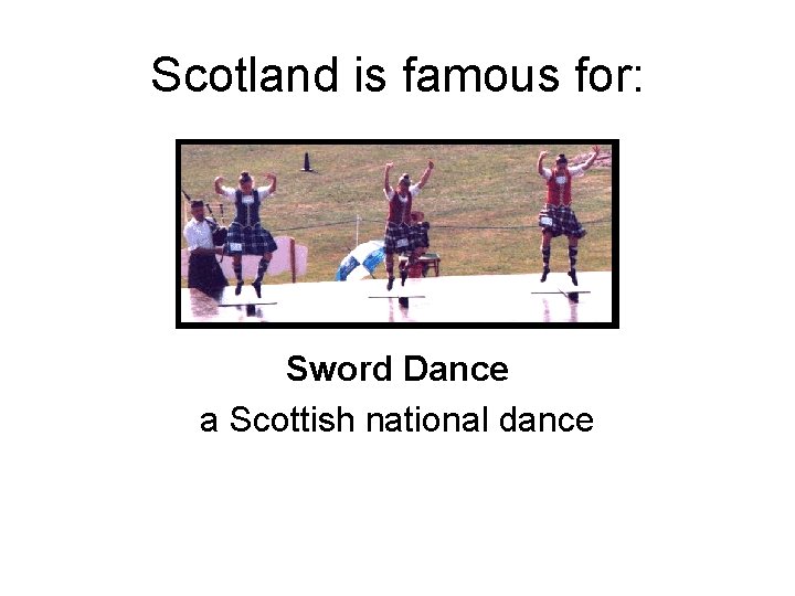 Scotland is famous for: Sword Dance a Scottish national dance 