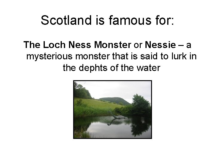 Scotland is famous for: The Loch Ness Monster or Nessie – a mysterious monster