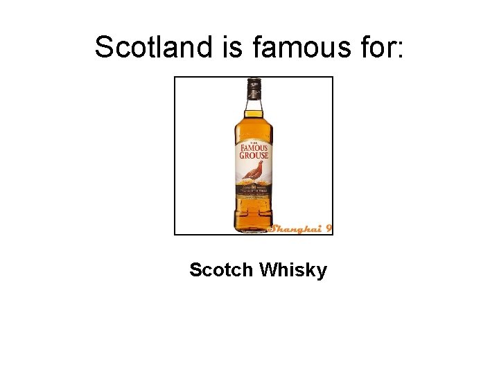 Scotland is famous for: Scotch Whisky 