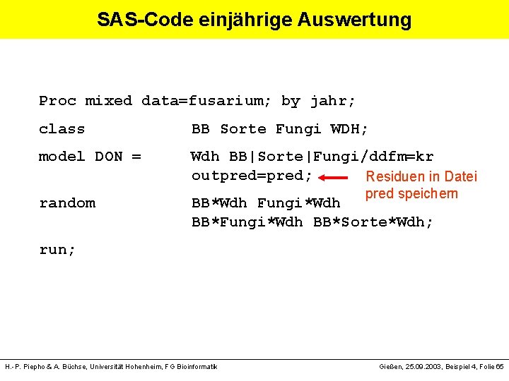 SAS-Code einjährige Auswertung Proc mixed data=fusarium; by jahr; class BB Sorte Fungi WDH; model