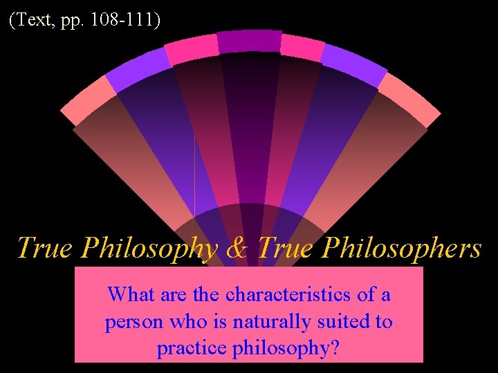 (Text, pp. 108 -111) True Philosophy & True Philosophers What are the characteristics of