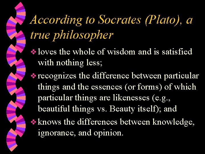 According to Socrates (Plato), a true philosopher loves the whole of wisdom and is