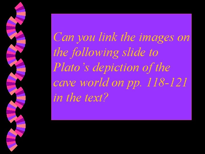 Can you link the images on the following slide to Plato’s depiction of the