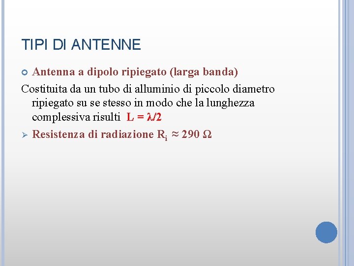 TIPI DI ANTENNE Antenna a dipolo ripiegato (larga banda) Costituita da un tubo di