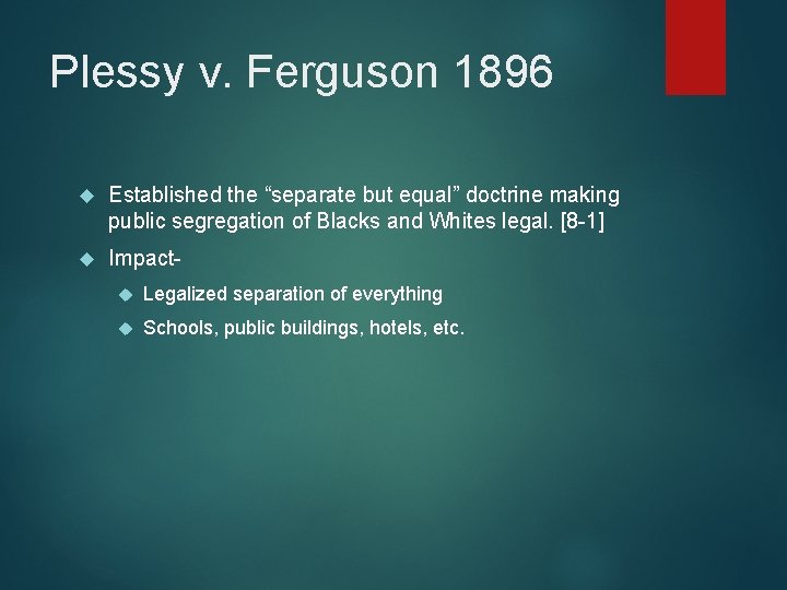 Plessy v. Ferguson 1896 Established the “separate but equal” doctrine making public segregation of