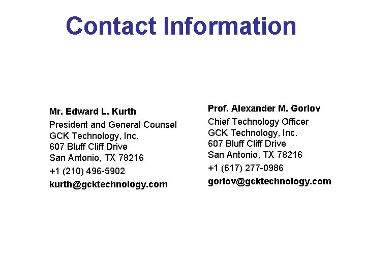 Contact Information Mr. Edward L. Kurth President and General Counsel GCK Technology, Inc. 607