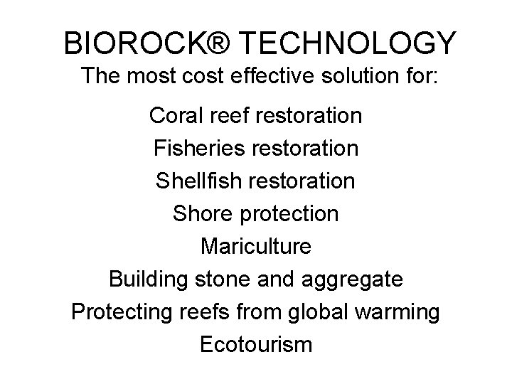 BIOROCK® TECHNOLOGY The most cost effective solution for: Coral reef restoration Fisheries restoration Shellfish