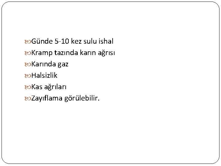  Günde 5 -10 kez sulu ishal Kramp tazında karın ağrısı Karında gaz Halsizlik