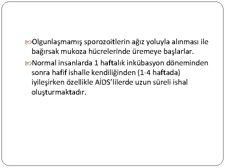  Olgunlaşmamış sporozoitlerin ağız yoluyla alınması ile bağırsak mukoza hücrelerinde üremeye başlarlar. Normal insanlarda