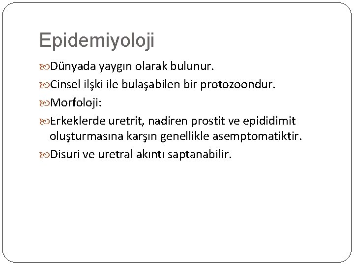 Epidemiyoloji Dünyada yaygın olarak bulunur. Cinsel ilşki ile bulaşabilen bir protozoondur. Morfoloji: Erkeklerde uretrit,