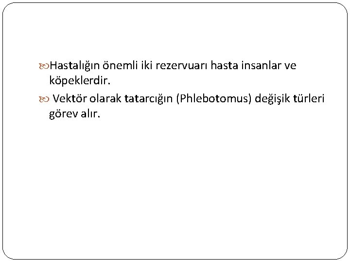  Hastalığın önemli iki rezervuarı hasta insanlar ve köpeklerdir. Vektör olarak tatarcığın (Phlebotomus) değişik