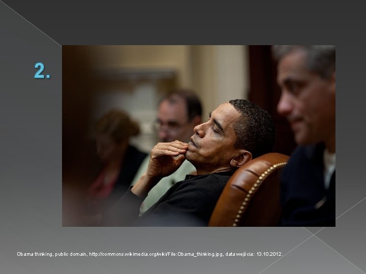 2. Obama thinking, public domain, http: //commons. wikimedia. org/wiki/File: Obama_thinking. jpg, data wejścia: 13.