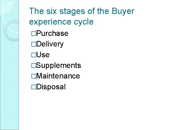 The six stages of the Buyer experience cycle �Purchase �Delivery �Use �Supplements �Maintenance �Disposal