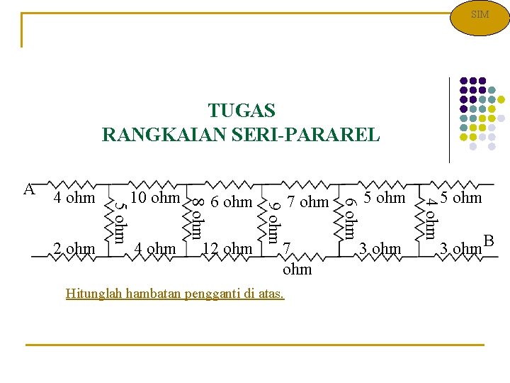 SIM TUGAS RANGKAIAN SERI-PARAREL 7 ohm Hitunglah hambatan pengganti di atas. 5 ohm 3