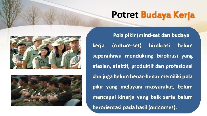 Potret Budaya Kerja Pola pikir (mind-set dan budaya kerja (culture-set) birokrasi belum sepenuhnya mendukung