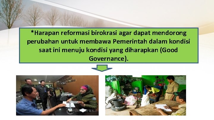 *Harapan reformasi birokrasi agar dapat mendorong perubahan untuk membawa Pemerintah dalam kondisi saat ini