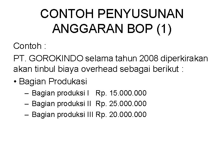 CONTOH PENYUSUNAN ANGGARAN BOP (1) Contoh : PT. GOROKINDO selama tahun 2008 diperkirakan tinbul