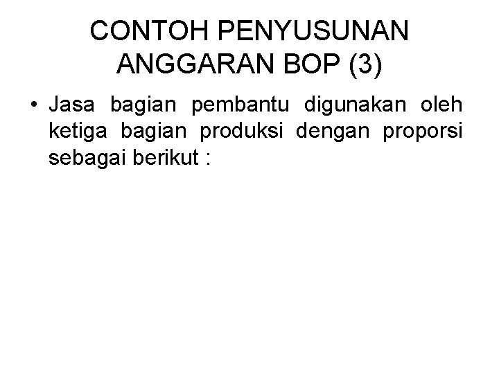 CONTOH PENYUSUNAN ANGGARAN BOP (3) • Jasa bagian pembantu digunakan oleh ketiga bagian produksi