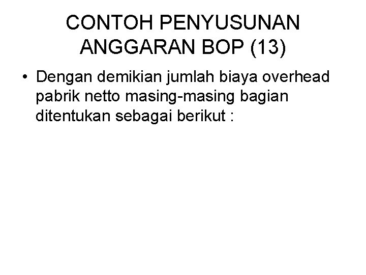 CONTOH PENYUSUNAN ANGGARAN BOP (13) • Dengan demikian jumlah biaya overhead pabrik netto masing-masing