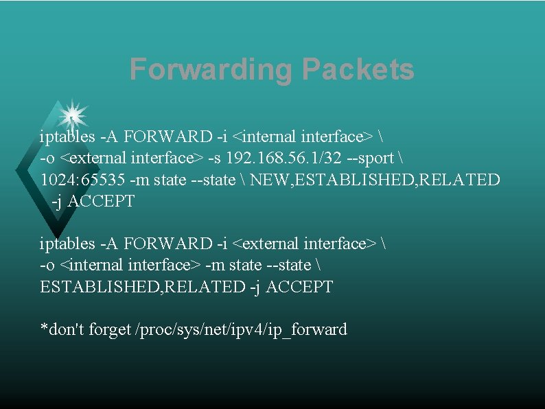 Forwarding Packets iptables -A FORWARD -i <internal interface>  -o <external interface> -s 192.