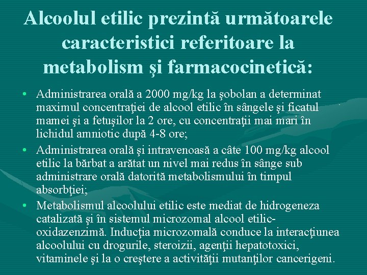 Alcoolul etilic prezintă următoarele caracteristici referitoare la metabolism şi farmacocinetică: • Administrarea orală a
