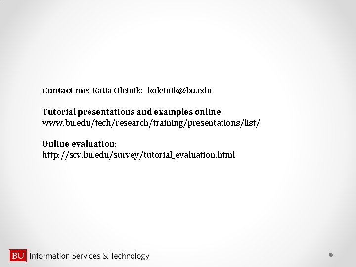 Contact me: Katia Oleinik: koleinik@bu. edu Tutorial presentations and examples online: www. bu. edu/tech/research/training/presentations/list/