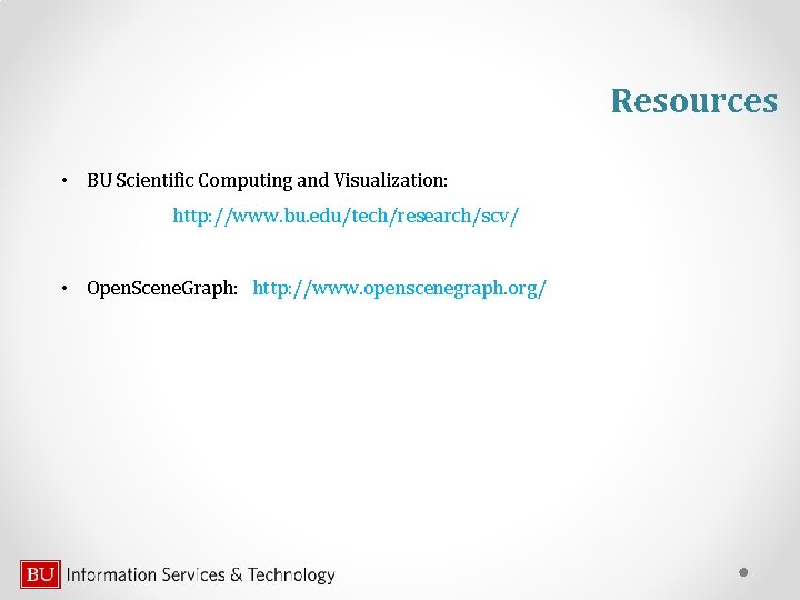 Resources • BU Scientific Computing and Visualization: http: //www. bu. edu/tech/research/scv/ • Open. Scene.