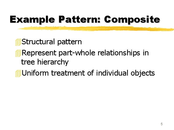 Example Pattern: Composite 4 Structural pattern 4 Represent part-whole relationships in tree hierarchy 4