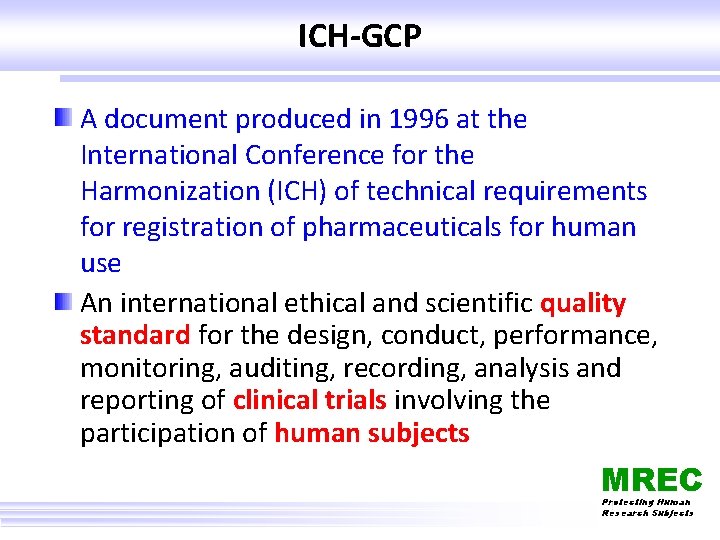 ICH-GCP A document produced in 1996 at the International Conference for the Harmonization (ICH)