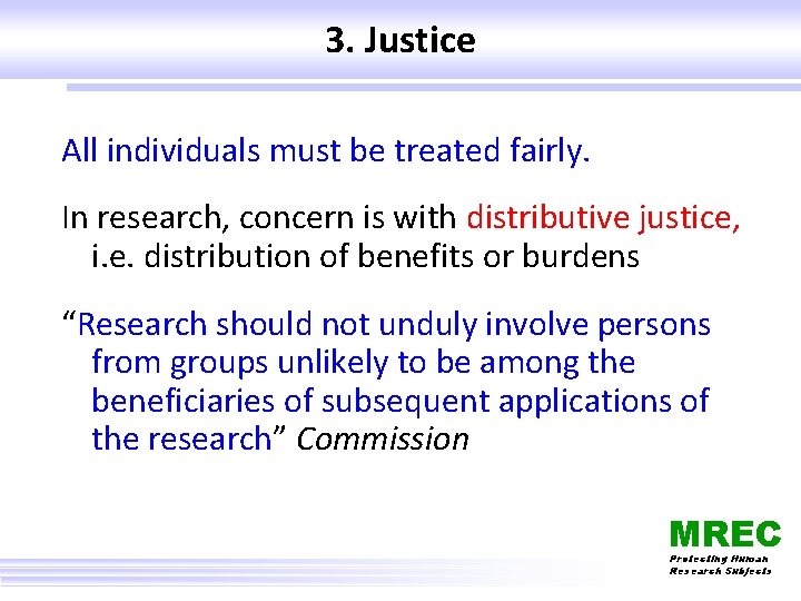 3. Justice All individuals must be treated fairly. In research, concern is with distributive