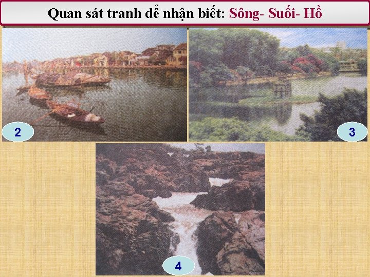 Quan sát tranh để nhận biết: Sông- Suối- Hồ 2 3 4 