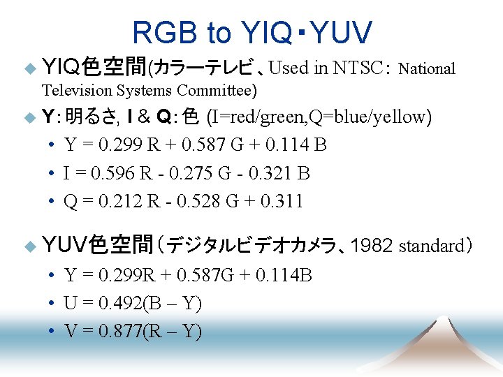 RGB to YIQ・YUV u YIQ色空間(カラーテレビ、Used in NTSC： National Television Systems Committee) u Y：明るさ, I