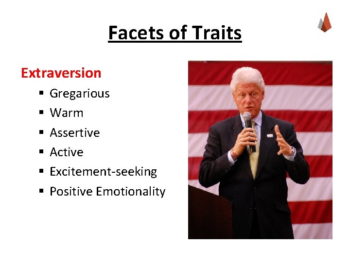 Facets of Traits Extraversion § § § Gregarious Warm Assertive Active Excitement-seeking Positive Emotionality