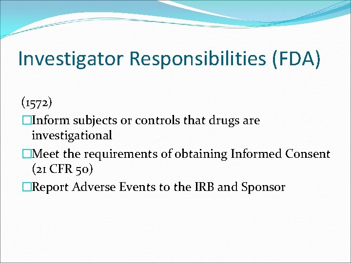 Investigator Responsibilities (FDA) (1572) �Inform subjects or controls that drugs are investigational �Meet the