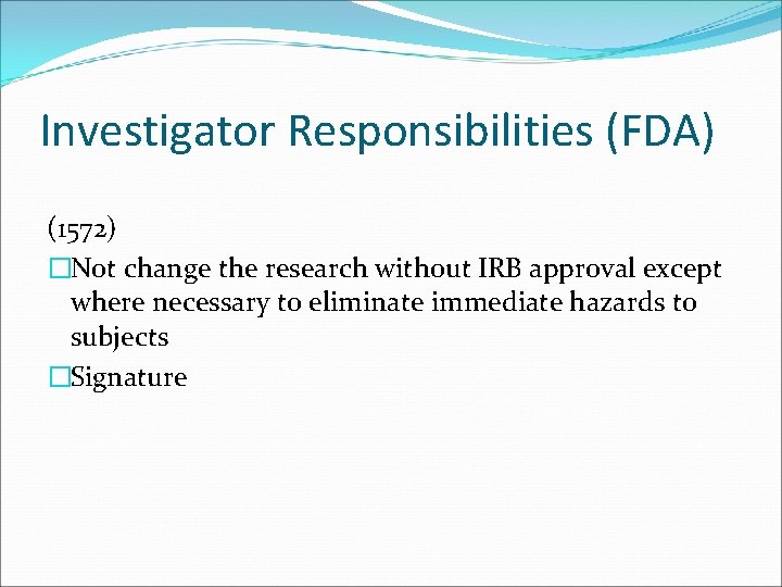 Investigator Responsibilities (FDA) (1572) �Not change the research without IRB approval except where necessary
