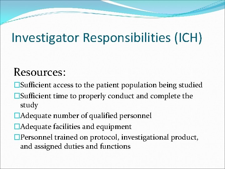 Investigator Responsibilities (ICH) Resources: �Sufficient access to the patient population being studied �Sufficient time