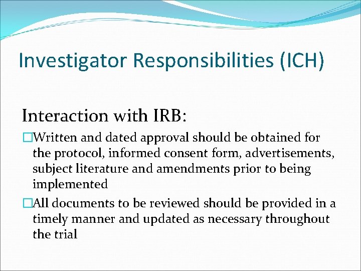 Investigator Responsibilities (ICH) Interaction with IRB: �Written and dated approval should be obtained for