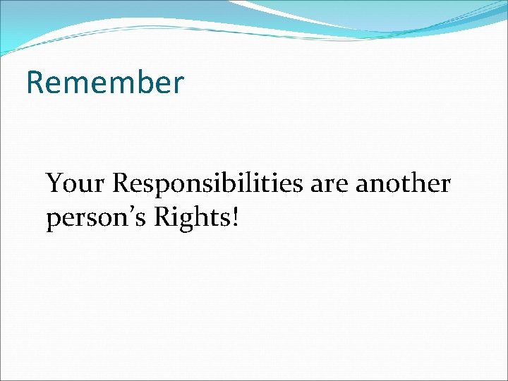 Remember Your Responsibilities are another person’s Rights! 