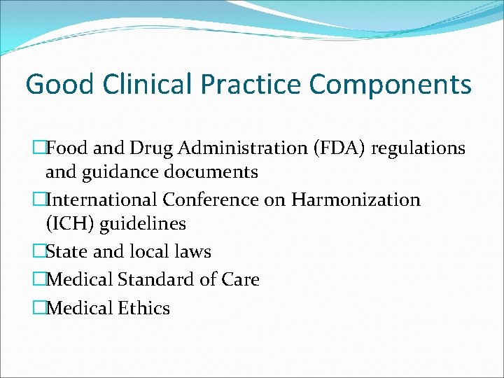 Good Clinical Practice Components �Food and Drug Administration (FDA) regulations and guidance documents �International
