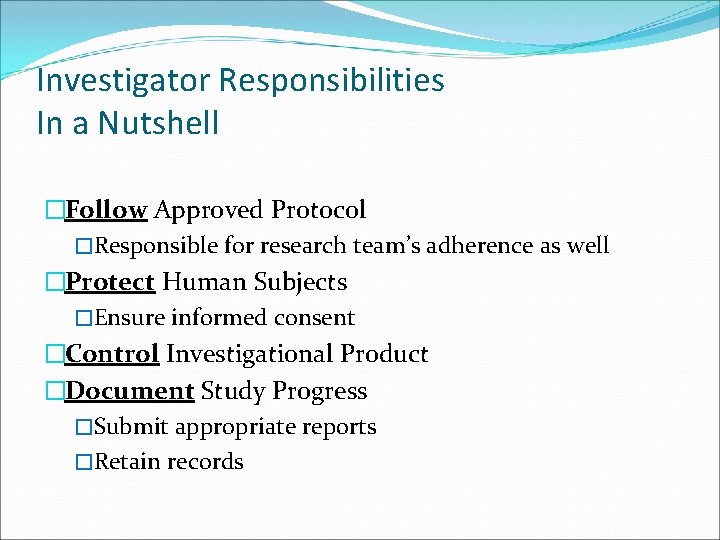 Investigator Responsibilities In a Nutshell �Follow Approved Protocol �Responsible for research team’s adherence as