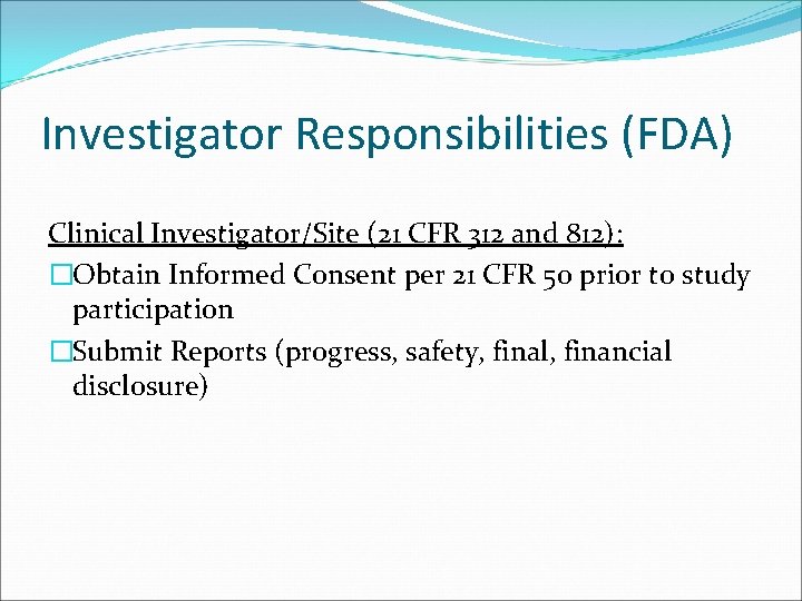 Investigator Responsibilities (FDA) Clinical Investigator/Site (21 CFR 312 and 812): �Obtain Informed Consent per