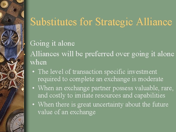 Substitutes for Strategic Alliance • • Going it alone Alliances will be preferred over