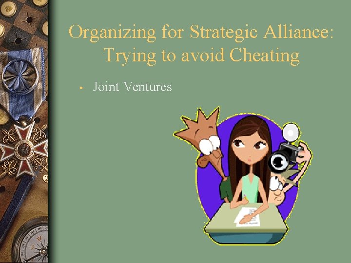 Organizing for Strategic Alliance: Trying to avoid Cheating • Joint Ventures 