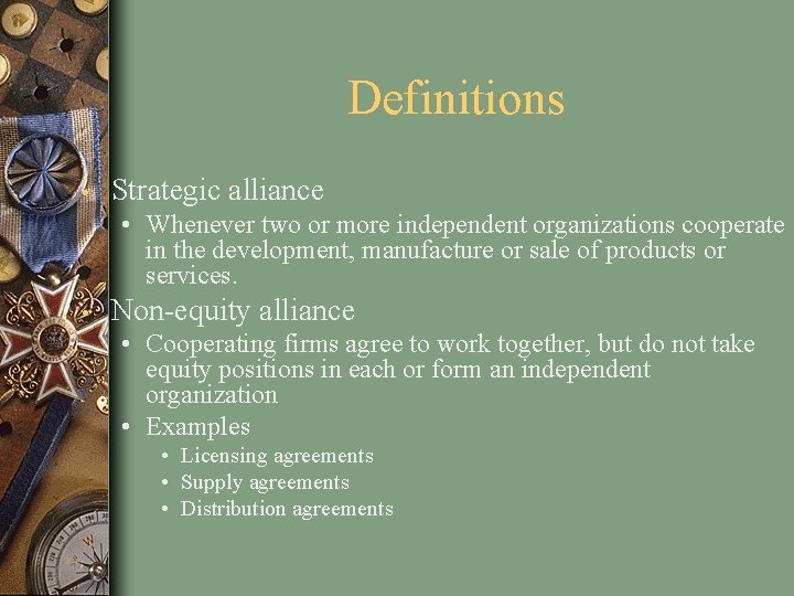 Definitions • Strategic alliance • Whenever two or more independent organizations cooperate in the