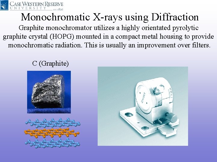 Monochromatic X-rays using Diffraction Graphite monochromator utilizes a highly orientated pyrolytic graphite crystal (HOPG) Monochromatic X-rays using Diffraction Graphite monochromator utilizes a highly orientated pyrolytic graphite crystal (HOPG)
