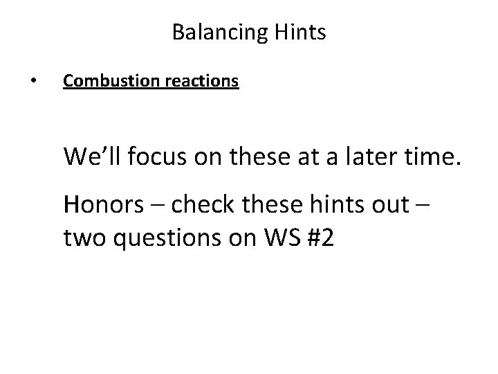 Balancing Hints • Combustion reactions We’ll focus on these at a later time. Honors Balancing Hints • Combustion reactions We’ll focus on these at a later time. Honors