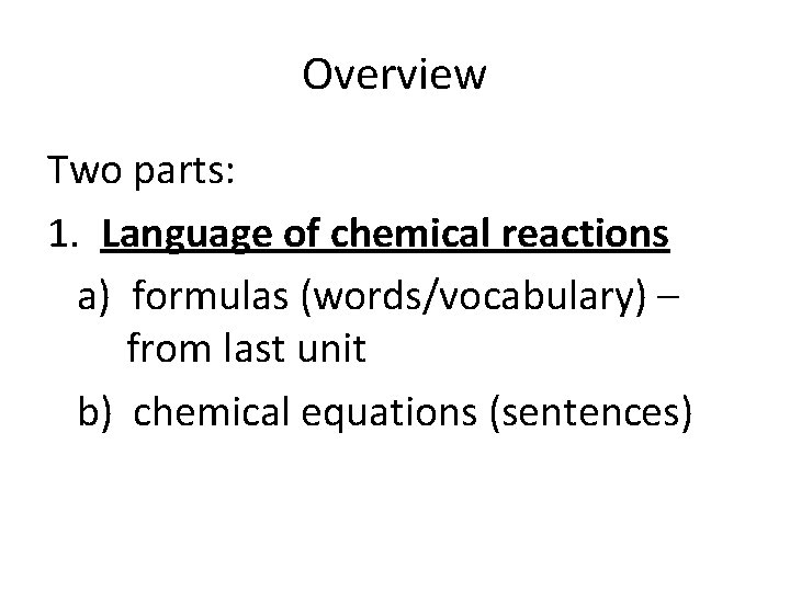 Overview Two parts: 1. Language of chemical reactions a) formulas (words/vocabulary) – from last Overview Two parts: 1. Language of chemical reactions a) formulas (words/vocabulary) – from last