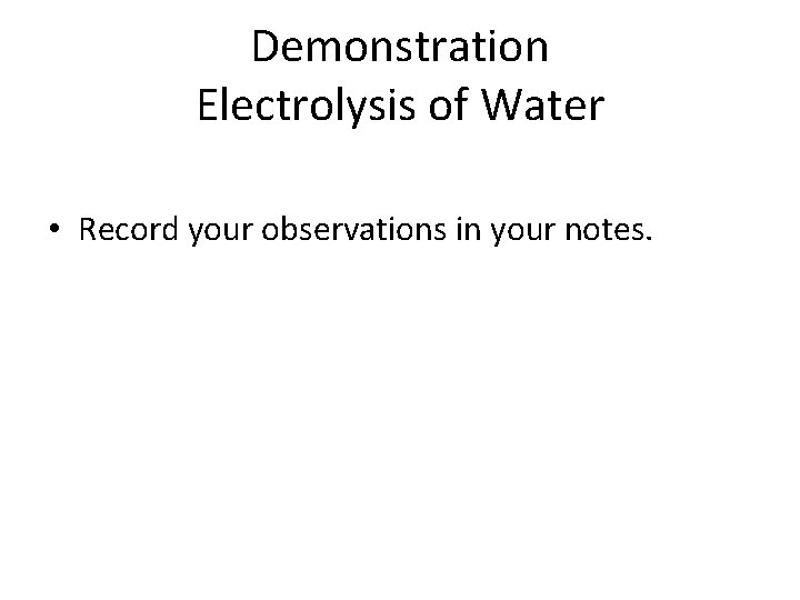 Demonstration Electrolysis of Water • Record your observations in your notes. 