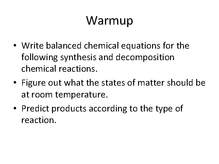 Warmup • Write balanced chemical equations for the following synthesis and decomposition chemical reactions.